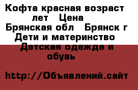 Кофта красная возраст 4-5 лет › Цена ­ 200 - Брянская обл., Брянск г. Дети и материнство » Детская одежда и обувь   